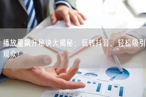 播放量飙升秘诀大揭秘：玩转抖音，轻松吸引观众！
