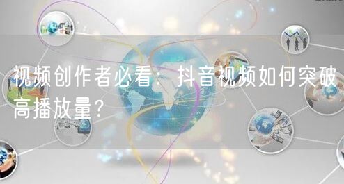 视频创作者必看：抖音视频如何突破高播放量？