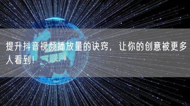 提升抖音视频播放量的诀窍，让你的创意被更多人看到！