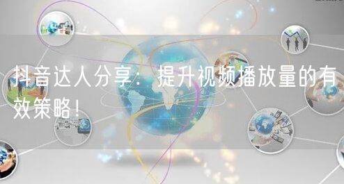 抖音达人分享：提升视频播放量的有效策略！