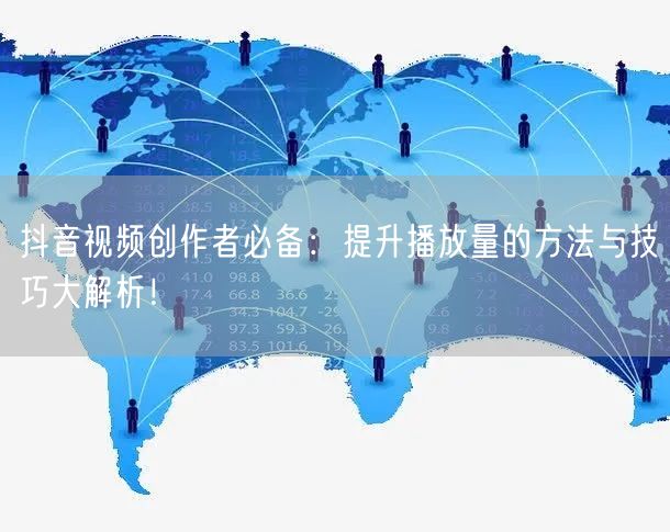 抖音视频创作者必备：提升播放量的方法与技巧大解析！