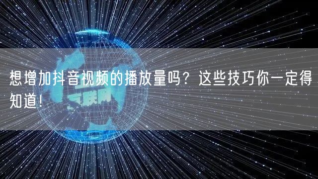 想增加抖音视频的播放量吗？这些技巧你一定得知道！