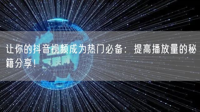 让你的抖音视频成为热门必备：提高播放量的秘籍分享！