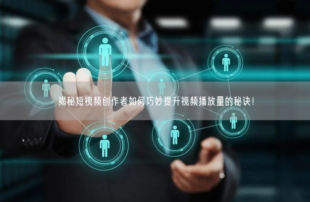揭秘短视频创作者如何巧妙提升视频播放量的秘诀！