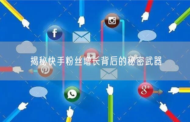 揭秘快手粉丝增长背后的秘密武器