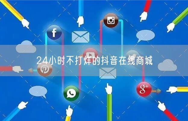 24小时不打烊的抖音在线商城