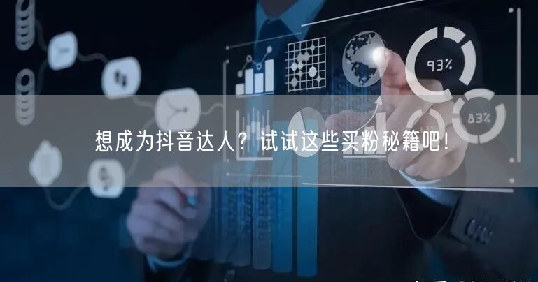 想成为抖音达人？试试这些买粉秘籍吧！
