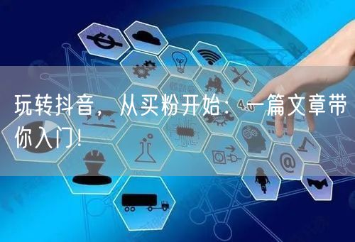 玩转抖音，从买粉开始：一篇文章带你入门！