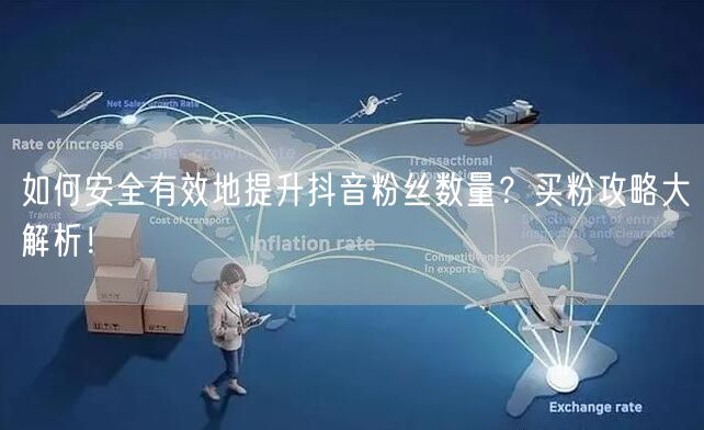 如何安全有效地提升抖音粉丝数量？买粉攻略大解析！