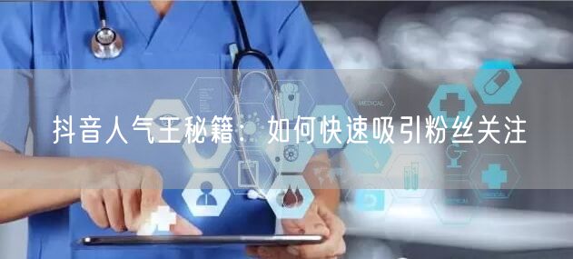 抖音人气王秘籍：如何快速吸引粉丝关注