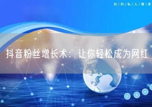 抖音粉丝增长术：让你轻松成为网红