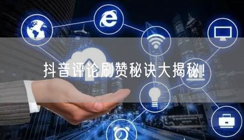 抖音评论刷赞秘诀大揭秘！
