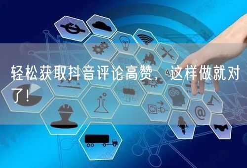 轻松获取抖音评论高赞，这样做就对了！