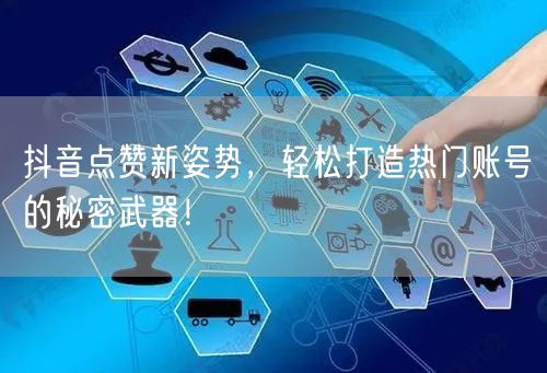 抖音点赞新姿势，轻松打造热门账号的秘密武器！