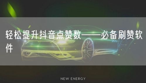 轻松提升抖音点赞数——必备刷赞软件