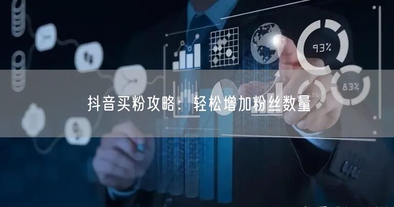 抖音买粉攻略：轻松增加粉丝数量