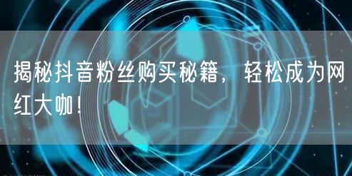 揭秘抖音粉丝购买秘籍，轻松成为网红大咖！