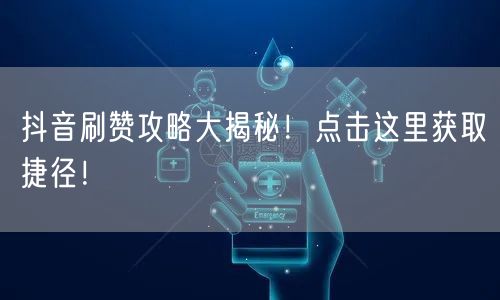 抖音刷赞攻略大揭秘！点击这里获取捷径！