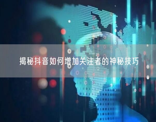 揭秘抖音如何增加关注者的神秘技巧