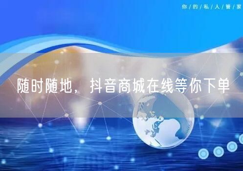 随时随地，抖音商城在线等你下单