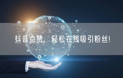 抖音点赞，轻松在线吸引粉丝!