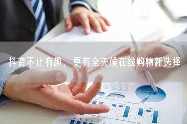 抖音不止有趣，更有全天候在线购物新选择