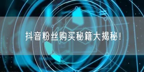 抖音粉丝购买秘籍大揭秘！