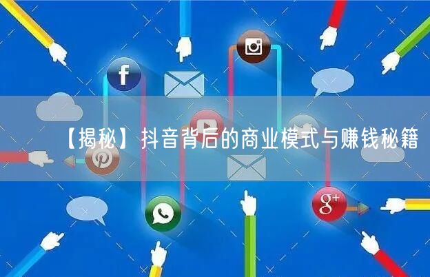 【揭秘】抖音背后的商业模式与赚钱秘籍