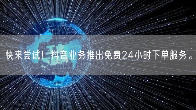 快来尝试！抖音业务推出免费24小时下单服务。