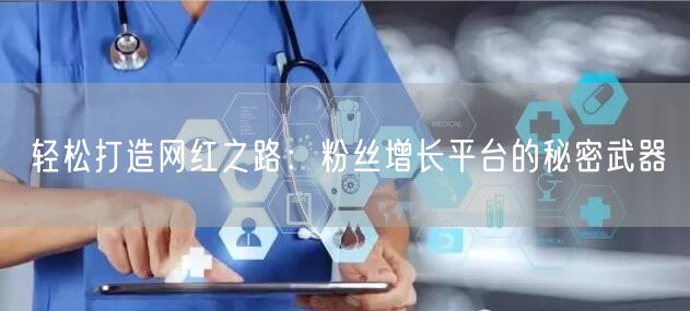 轻松打造网红之路：粉丝增长平台的秘密武器