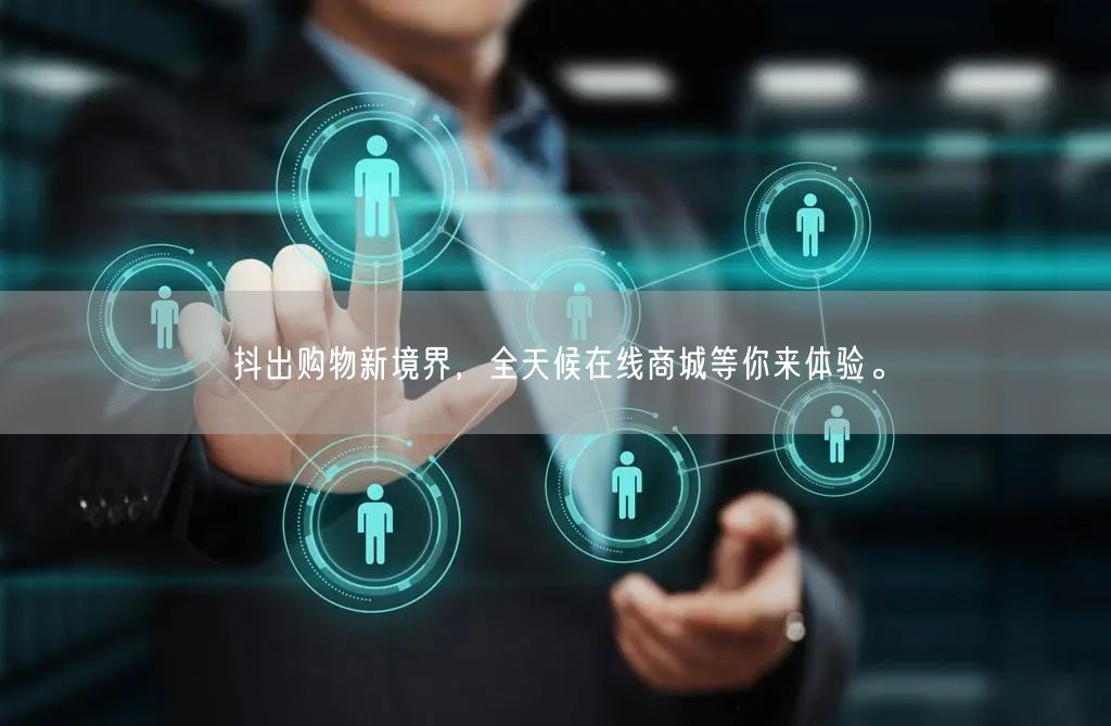 抖出购物新境界，全天候在线商城等你来体验。