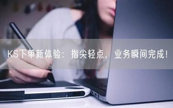 KS下单新体验：指尖轻点，业务瞬间完成！