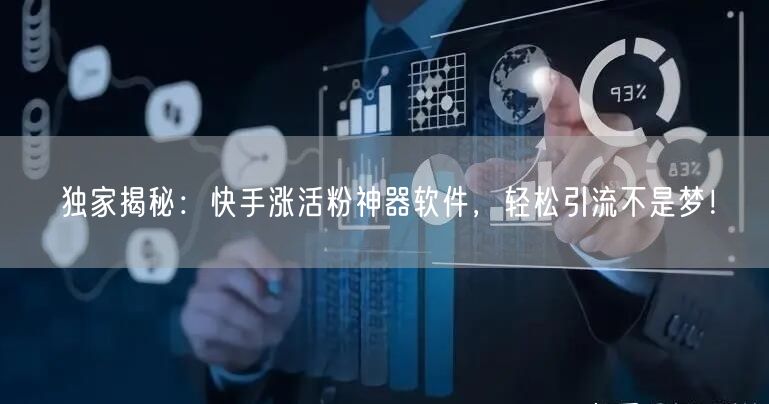独家揭秘：快手涨活粉神器软件，轻松引流不是梦！