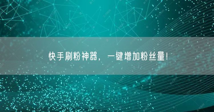快手刷粉神器，一键增加粉丝量！