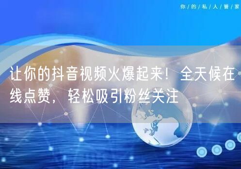 让你的抖音视频火爆起来！全天候在线点赞，轻松吸引粉丝关注