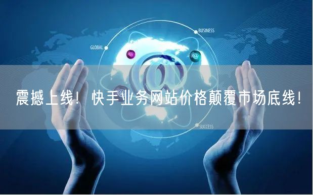 震撼上线！快手业务网站价格颠覆市场底线！