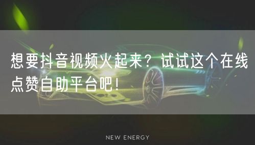 想要抖音视频火起来？试试这个在线点赞自助平台吧！