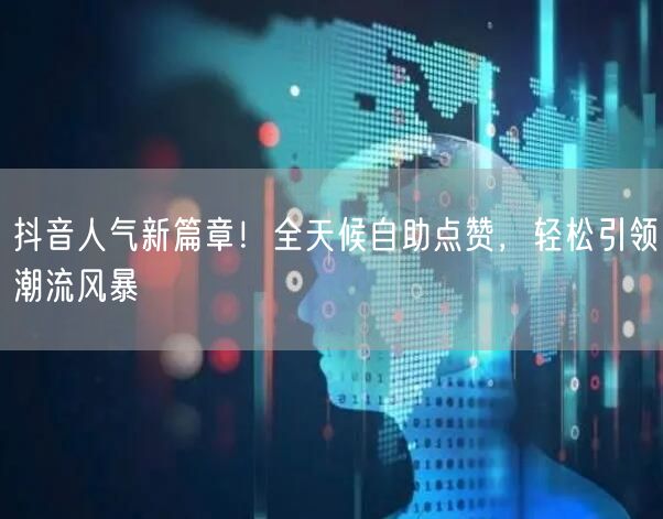 抖音人气新篇章！全天候自助点赞，轻松引领潮流风暴