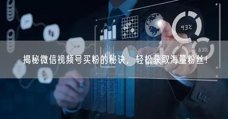 揭秘微信视频号买粉的秘诀，轻松获取海量粉丝！