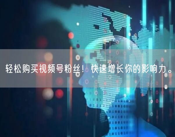 轻松购买视频号粉丝！快速增长你的影响力。