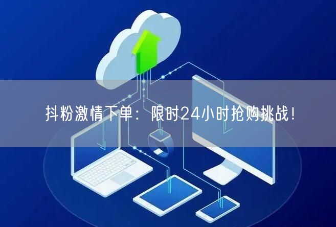 抖粉激情下单：限时24小时抢购挑战！
