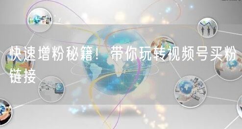 快速增粉秘籍！带你玩转视频号买粉链接