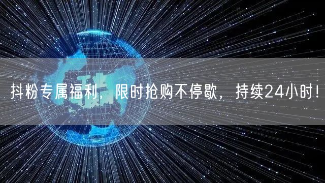 抖粉专属福利，限时抢购不停歇，持续24小时！
