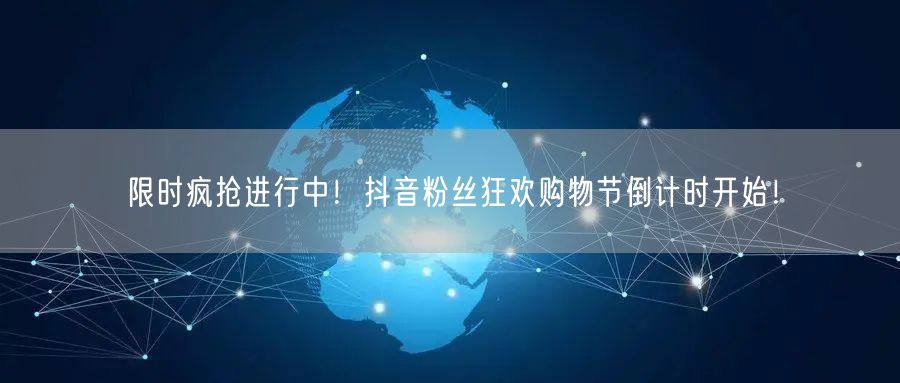 限时疯抢进行中！抖音粉丝狂欢购物节倒计时开始！