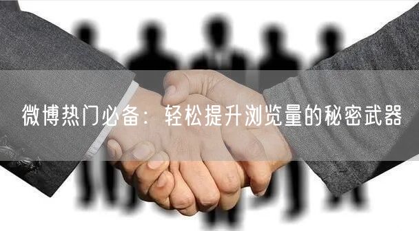 微博热门必备：轻松提升浏览量的秘密武器
