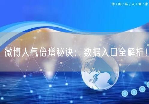 微博人气倍增秘诀：数据入口全解析！