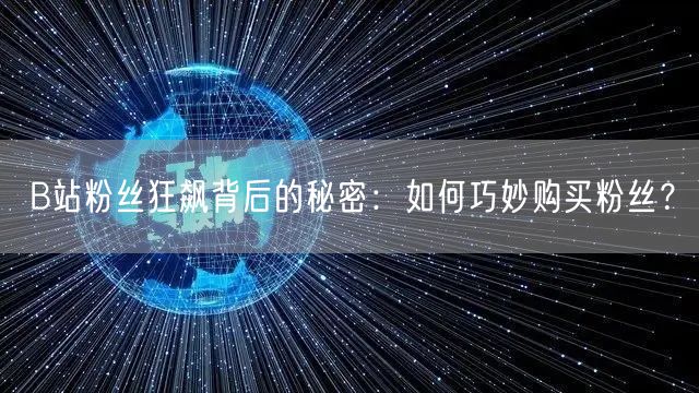 B站粉丝狂飙背后的秘密：如何巧妙购买粉丝？