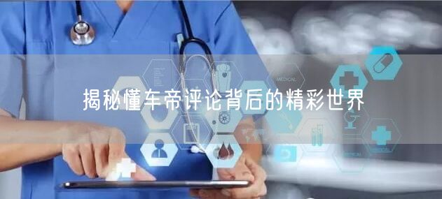 揭秘懂车帝评论背后的精彩世界