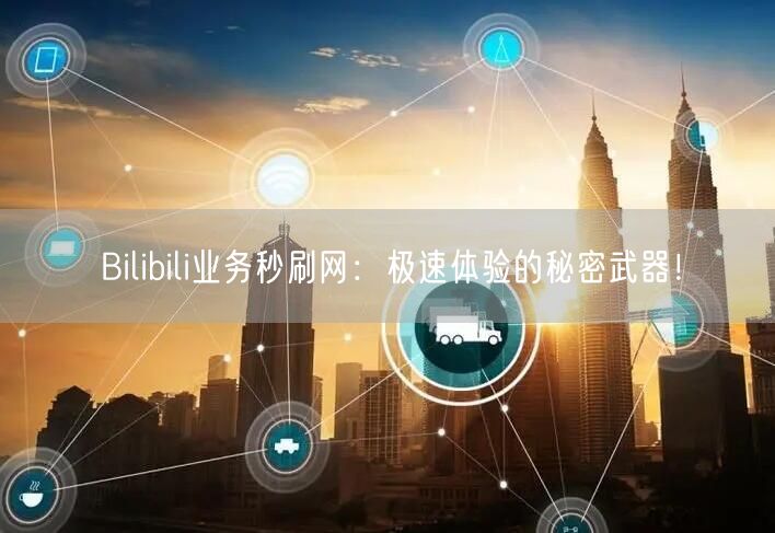 Bilibili业务秒刷网：极速体验的秘密武器！