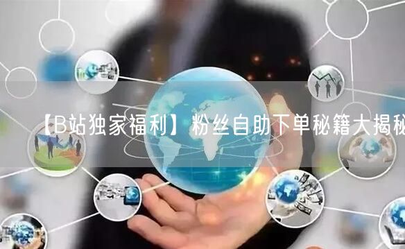 【B站独家福利】粉丝自助下单秘籍大揭秘！
